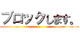 ブロックします。 ()