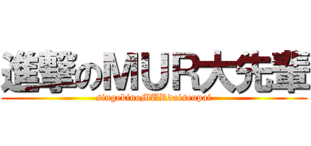 進撃のＭＵＲ大先輩 (singekinoMURdaisenpai)