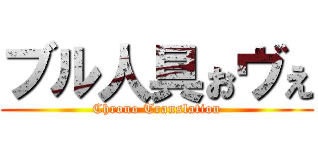 ブル人具ぉヴぇ (Chrono Translation)