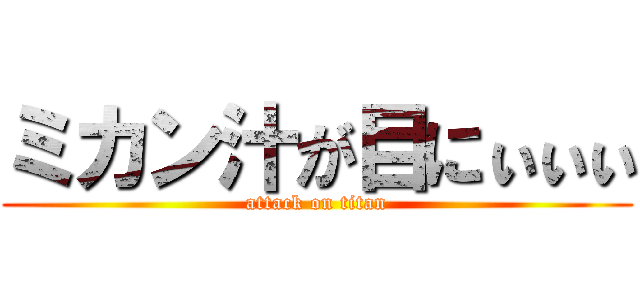 ミカン汁が目にぃぃぃ (attack on titan)