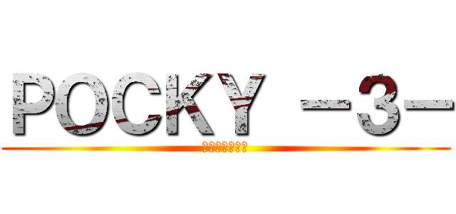 ＰＯＣＫＹ －３－ (ป้อกกี้)