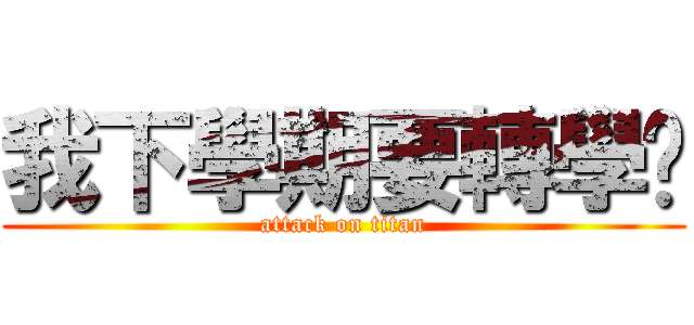 我下學期要轉學ㄌ (attack on titan)