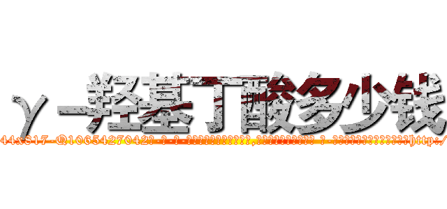γ－羟基丁酸多少钱 (γ-羟基丁酸多少钱【电-话151x68344x817-Q1065427042元-吉-药-业】我们做的是长期生意,靠的是老客户长期支持 γ-羟基丁酸多少钱在发表了一篇http://sngk.net/zIuhTG

参考消息网我们做的是长期生意,靠的是老客户长期支持也许我们早该意识到，就连鲍勃·霍斯金斯（金球奖戏剧类电影男主角 
)