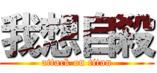 我想自殺 (attack on titan)