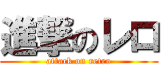進撃のレロ (attack on retro)