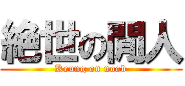 絶世の閒人 (Keung on noob)