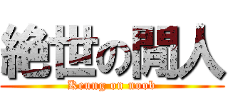 絶世の閒人 (Keung on noob)