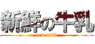 新鮮の牛乳 (new milk)