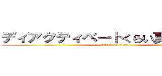 ディアクティベートくらい真面目にやれ (attack on titan)