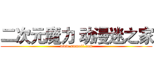 二次元魔力 动漫迷之家 (www.smmoli.com)