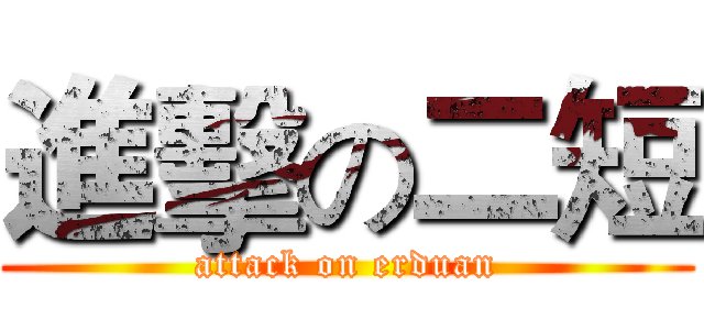 進擊の二短 (attack on erduan)