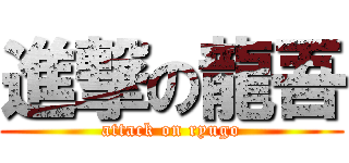 進撃の龍吾 (attack on ryugo)