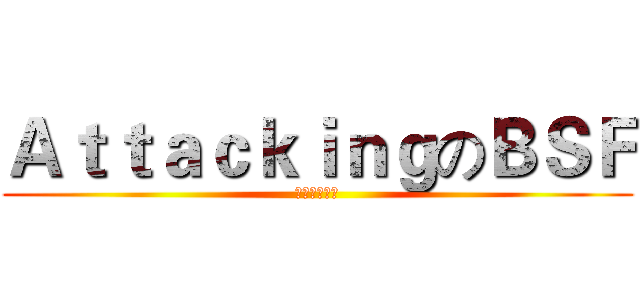 ＡｔｔａｃｋｉｎｇのＢＳＦ (苍蓝钢铁舰队)