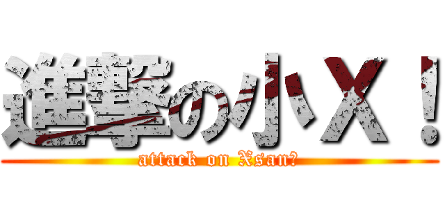 進撃の小Ｘ！ (attack on Xsan！)