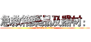 急救箱藥品及器材： (attack on titan)