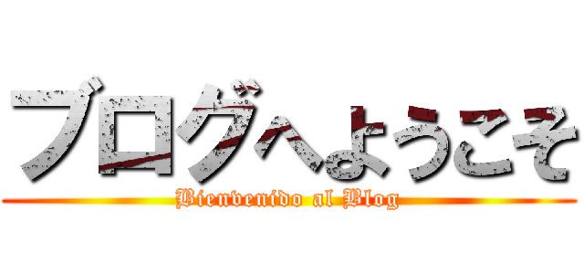 ブログへようこそ (Bienvenido al Blog)