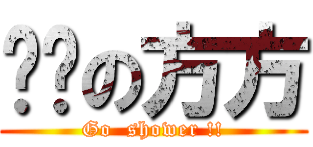 髒髒の方方 (Go  shower !!)