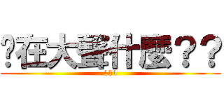 你在大聲什麼？？ (111)