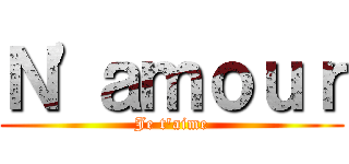 Ｎ\'ａｍｏｕｒ (Je t\'aime)