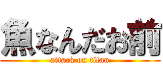 魚なんだお前 (attack on titan)