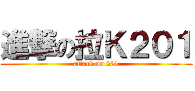 進撃の拉Ｋ２０１ (attack on 201)