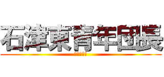 石津東青年団長 (保科　正樹)