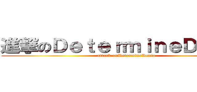 進撃のＤｅｔｅｒｍｉｎｅＤｅｎｉｏ (attack onDetermineDenio)