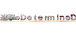 進撃のＤｅｔｅｒｍｉｎｅＤｅｎｉｏ (attack onDetermineDenio)