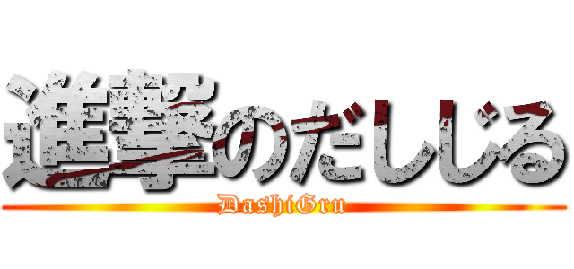 進撃のだしじる (DashiGru)