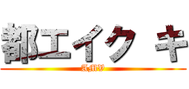 都エイク キ (AMV)