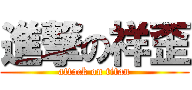 進撃の祥歪 (attack on titan)