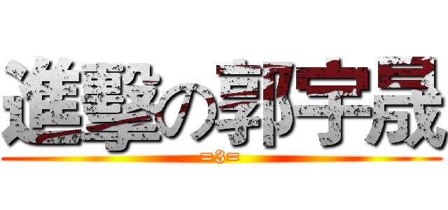 進擊の郭宇晟 (=3=)