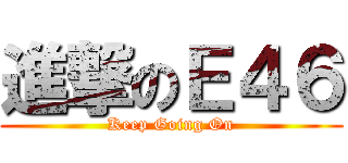 進撃のＥ４６ (Keep Going On)