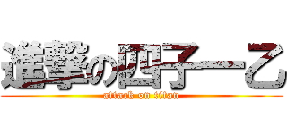 進撃の四子一乙 (attack on titan)