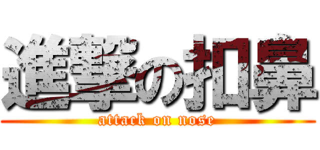 進撃の扣鼻 (attack on nose)