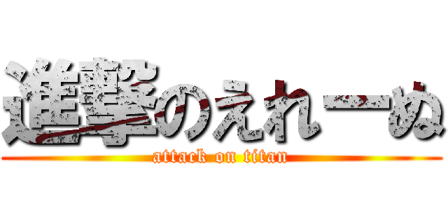 進撃のえれーぬ (attack on titan)