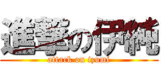 進撃の伊純 (attack on izumi)
