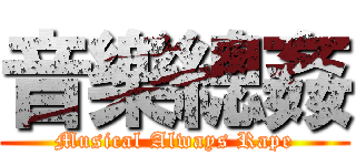 音樂總姦 (Musical Always Rape)