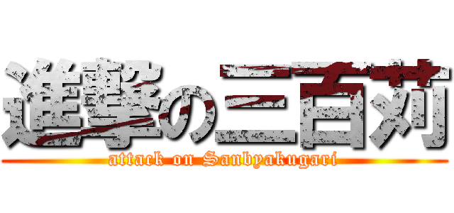 進撃の三百苅 (attack on Sanbyakugari)