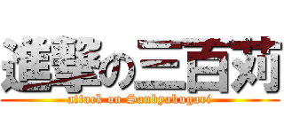 進撃の三百苅 (attack on Sanbyakugari)