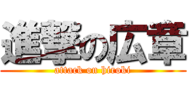進撃の広章 (attack on hiroki)