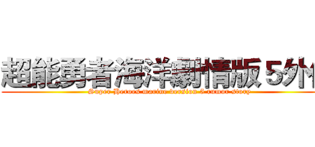 超能勇者海洋劇情版５外傳 (Super Heroes marine version 5 rumor story)
