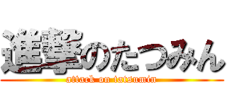 進撃のたつみん (attack on tatsumin)
