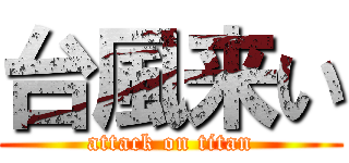 台風来い (attack on titan)