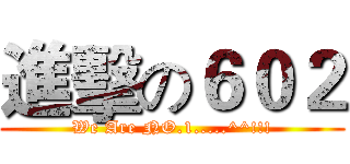 進擊の６０２ (We Are NO.1.....^^!!!)