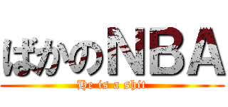 ばかのＮＢＡ (He is a shit)