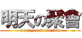 明天の聚會 (meet you tomorrow)