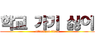 학교 가기 싫어 (attack on titan)