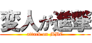 変人が進撃 (attack on MBC)