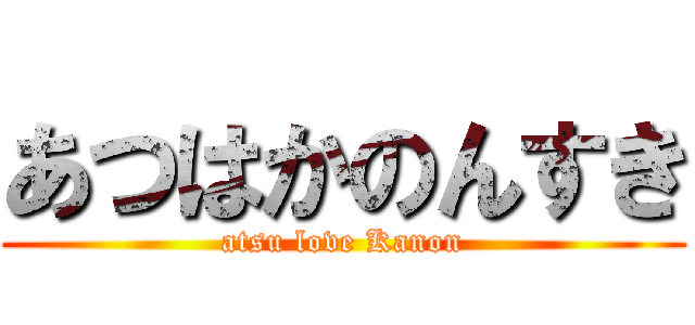 あつはかのんすき (atsu love Kanon)